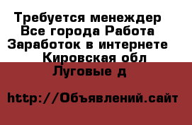 Требуется менеждер - Все города Работа » Заработок в интернете   . Кировская обл.,Луговые д.